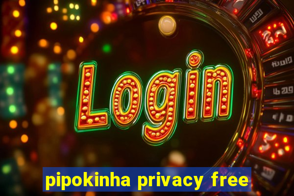 pipokinha privacy free